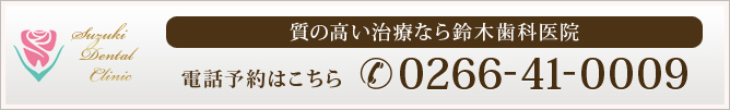 質の高い治療なら鈴木歯科医院
電話予約はこちら　0266-41-0009