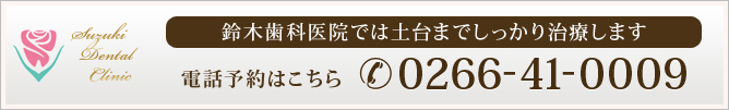 鈴木歯科医院では土台までしっかり治療します
電話予約はこちら　0266-41-0009