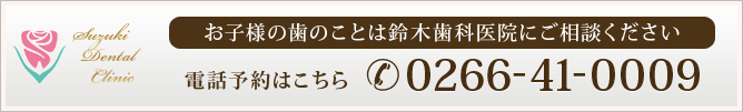 お子様の歯のことは鈴木歯科医院にご相談ください
電話予約はこちら　0266-41-0009