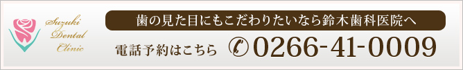 歯の見た目にもこだわりたいなら鈴木歯科医院へ
電話予約はこちら　0266-41-0009