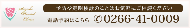 予防や定期検診のことはお気軽にご相談ください
電話予約はこちら　0266-41-0009