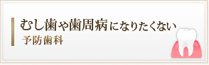 むし歯や歯周病になりたくない
予防歯科