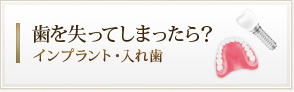 歯を失ってしまったら？
インプラント・入れ歯