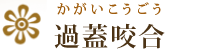 過蓋咬合（かがいこうごう）