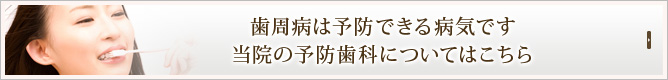 歯周病は予防できる病気です
当院の予防歯科についてはこちら